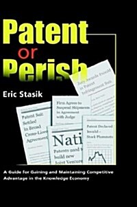 Patent Or Perish, A Guide For Gaining And Maintaining Competitive Advantage In The Knowledge Economy (Paperback)