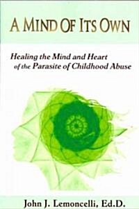 A Mind of Its Own: Healing the Mind and Heart of the Parasite of Childhood Abuse (Paperback)