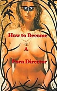 How to Become a Porn Director: Making Amateur Adult Films (Paperback)