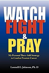 Watch, Fight and Pray: My Personal Strategy to Combat Prostate Cancer (Paperback)