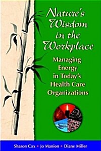 Natures Wisdom in the Workplace: Managing Energy in Todays Health Care Organizations (Paperback)