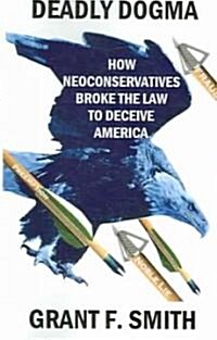 Deadly Dogma: How Neoconservatives Broke the Law to Deceive America (Paperback)