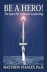 Be a Hero! the Quest for Authentic Leadership (Paperback)