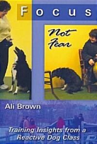 Focus, Not Fear: Training Insights from a Reactive Dog Class (Paperback)