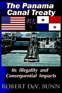 The Panama Canal Treaty: Its Illegalitly and Consequential Impacts (Hardcover)