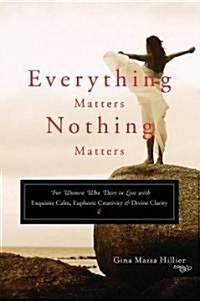 Everything Matters, Nothing Matters: For Women Who Dare to Live with Exquisite Calm, Euphoric Creativity & Divine Clarity                              (Paperback)