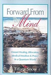 Forward from the Mind: Distant Healing, Bilocation, Medical Intuition & Prayer in a Quantum World (Paperback)