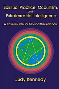 Spiritual Practice, Occultism, and Extraterrestrial Intelligence: A Travel Guide for Beyond the Rainbow (Paperback)