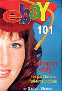 Ebay 101: Selling on Ebay for Part-Time or Full-Time Income, Beginner to Powerseller in 90 Days (Paperback)