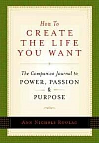 How to Create the Life You Want: The Companion Journal to Power, Passion, and Purpose (Paperback)