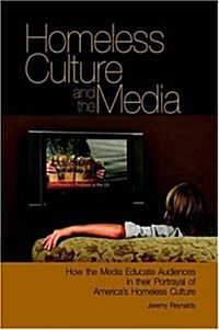 Homeless Culture and the Media: How the Media Educate Audiences in Their Portrayal of Americas Homeless Culture (Hardcover)