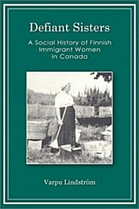 Defiant Sisters: A Social History of Finnish Immigrant Women in Canada (Paperback, 3)