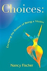 Choices: Escaping the Illusion of Being a Victim (Hardcover)