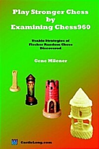 Play Stronger Chess by Examining Chess960: Usable Strategies of Fischer Random Chess Discovered (Paperback)