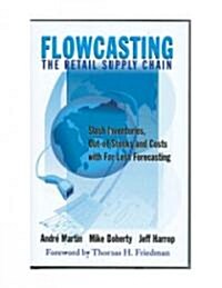 Flowcasting the Retail Supply Chain: Slash Inventories, Out-Of-Stocks and Costs with Far Less Forecasting (Hardcover)
