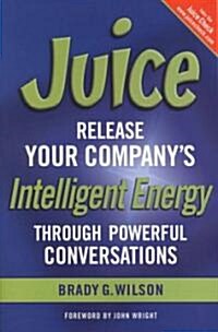 Juice: Release Your Companys Intelligent Energy Through Powerful Conversations (Paperback)