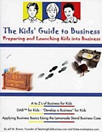 The Kids Guide to Business: Preparing and Launching Kids Into Business (Paperback)