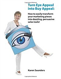 Turn Eye Appeal Into Buy Appeal: How to Easily Transform Your Marketing Pieces Into Dazzling, Persuasive Sales Tools ! (Paperback)