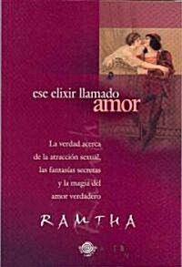 Ese Elixir Llamado Amor: La Verdad Acerca de la Atraccion Sexual, las Fantasias Secretas y la Magia del Amor Verdadero (Paperback)