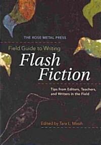 The Rose Metal Press Field Guide to Writing Flash Fiction: Tips from Editors, Teachers, and Writers in the Field (Paperback)