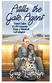 Atilla the Gate Agent (Travel Tales and Life Lessons from a Musical Laf-Ologist (Paperback)