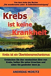 Krebs Ist Keine Krankheit-- Krebs Ist Ein Uberlebensmechanismus (Paperback)