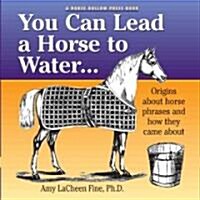 You Can Lead a Horse to Water . . .: Origins about Horse Phrases and How They Came about (Paperback)