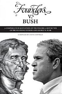 Founders V. Bush: A Comparison in Quotations of the Policies and Politics of the Founding Fathers and George W. Bush (Paperback)