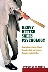 Heavy Hitter Sales Psychology: How to Penetrate the C-Level Executive Suite and Convince Company Leaders to Buy (Hardcover)