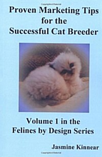 Proven Marketing Tips for the Successful Cat Breeder: Breeding Purebred Cats, a Spiritual Approach to Sales and Profit with Integrity and Ethics (Paperback)