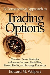 A Conservative Approach to Trading Options: Common Sense Strategies to Increase Income, Limit Risk, Protect Profits, and Leverage Resources (Paperback)