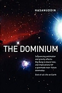 The Dominium Sequencing Antimatter and Gravity Effect: Big Bang to Black Hole; And Implications for a Manmade Near-Future Doomsday: End-Of-All-Life on (Hardcover)