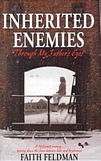 Inherited Enemies: Through My Fathers Eyes: A Holocaust Journey...Tearing Down the Fence Between Hate and Forgiveness (Hardcover)