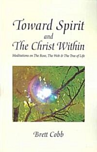 Toward Spirit and the Christ Within: Meditations on the Rose, the Web, & the Tree of Life (Paperback)