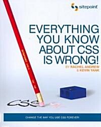 Everything You Know about CSS Is Wrong!: Change the Way You Use CSS Forever! (Paperback)