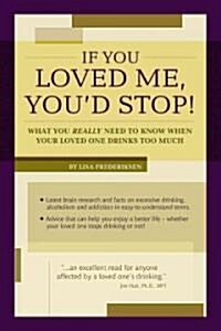 If You Loved Me, Youd Stop!: What You Really Need to Know If Your Loved One Drinks Too Much (Paperback)