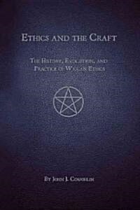 Ethics and the Craft: The History, Evolution, and Practice of Wiccan Ethics (Paperback)