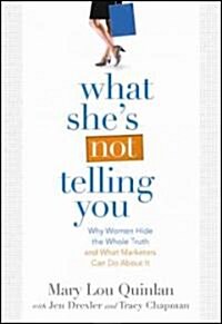 What Shes Not Telling You: Why Women Hide the Whole Truth and What Marketers Can Do about It (Paperback)