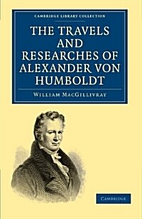 The Travels and Researches of Alexander von Humboldt : Being a Condensed Narrative of his Journeys in the Equinoctial Regions of America, and in Asiat (Paperback)