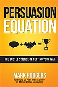 Persuasion Equation: The Subtle Science of Getting Your Way (Paperback)