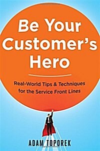 Be Your Customers Hero: Real-World Tips and Techniques for the Service Front Lines (Paperback, Special)