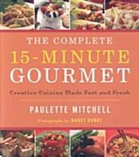 The Complete 15-Minute Gourmet: Creative Cuisine Made Fast and Fresh (Hardcover)