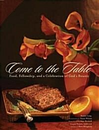 Come to the Table: Food, Fellowship, and a Celebration of Gods Bounty (Hardcover)