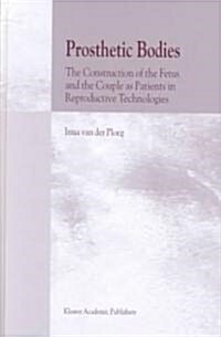 Prosthetic Bodies: The Construction of the Fetus and the Couple as Patients in Reproductive Technologies (Hardcover, 2001)