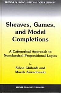 Sheaves, Games, and Model Completions: A Categorical Approach to Nonclassical Propositional Logics (Hardcover, 2002)