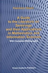 A Guide to the Literature on Semirings and Their Applications in Mathematics and Information Sciences: With Complete Bibliography (Hardcover, 2002)