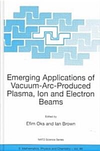 Emerging Applications of Vacuum-ARC-Produced Plasma, Ion and Electron Beams (Hardcover, 2002)