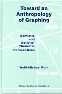 Toward an Anthropology of Graphing: Semiotic and Activity-Theoretic Perspectives (Hardcover, 2003)