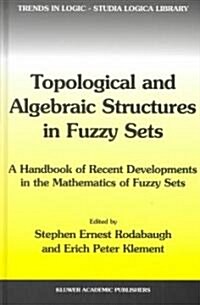 Topological and Algebraic Structures in Fuzzy Sets: A Handbook of Recent Developments in the Mathematics of Fuzzy Sets (Hardcover, 2003)