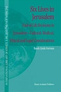 Six Lives in Jerusalem: End-Of-Life Decisions in Jerusalem -- Cultural, Medical, Ethical and Legal Considerations (Hardcover, 2003)